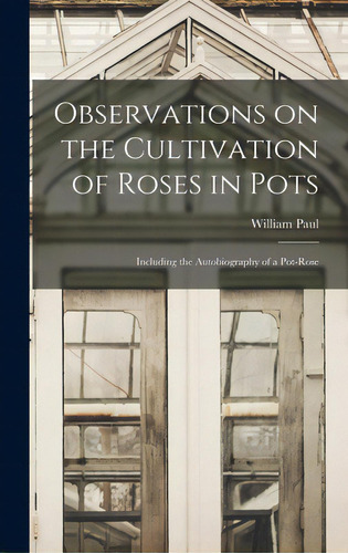 Observations On The Cultivation Of Roses In Pots: Including The Autobiography Of A Pot-rose, De Paul, William 1822-1905. Editorial Legare Street Pr, Tapa Dura En Inglés