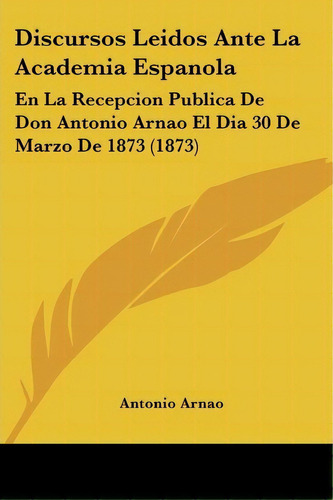 Discursos Leidos Ante La Academia Espanola, De Antonio Arnao. Editorial Kessinger Publishing, Tapa Blanda En Español