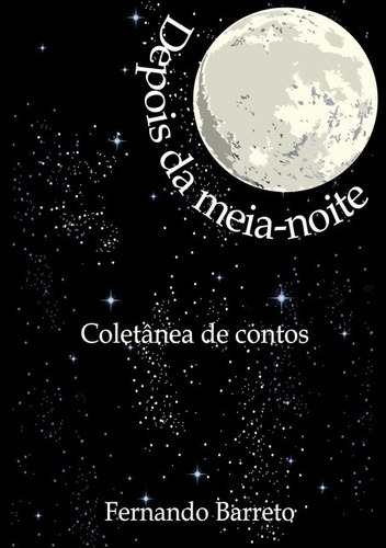 Depois Da Meia-noite: Coletânea De Contos, De Fernando Barreto. Série Não Aplicável, Vol. 1. Editora Clube De Autores, Capa Mole, Edição 1 Em Português, 2016