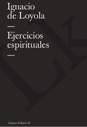 Ejercicios Espirituales, De Ignacio De Loyola. Editorial Linkgua Red Ediciones En Español