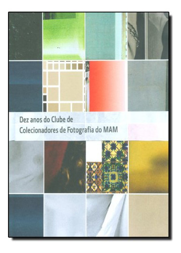 Dez Anos Do Clube De Colecionadores De Fotografia Do Mam, De Mam Mam. Editora Mam - Museu De Arte Moderna De Sp, Capa Dura Em Português