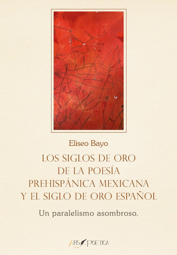 Los Siglos De Oro De La Poesía Prehispánica Mexicana Y El Siglo De Oro Español, De Eliseo Bayo. Editorial Editorial Ars Poetica, Tapa Blanda, Edición 1 En Español, 2021