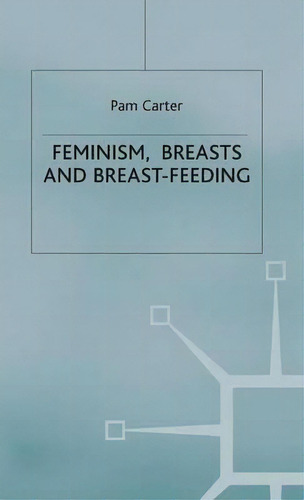 Feminism, Breasts And Breast-feeding, De P. Carter. Editorial Palgrave Macmillan, Tapa Dura En Inglés