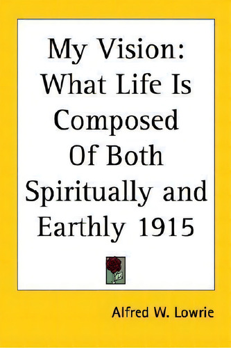 My Vision, De Alfred W. Lowrie. Editorial Kessinger Publishing Co, Tapa Blanda En Inglés