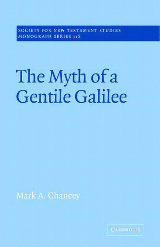 Society For New Testament Studies Monograph Series: The Myth Of A Gentile Galilee Series Number 118, De Mark A. Chancey. Editorial Cambridge University Press, Tapa Blanda En Inglés