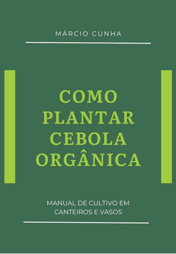 Como Plantar Cebola Orgânica: Manual De Cultivo Em Canteiros E Vasos, De Márcio Cunha. Série Não Aplicável, Vol. 1. Editora Clube De Autores, Capa Mole, Edição 1 Em Português, 2021