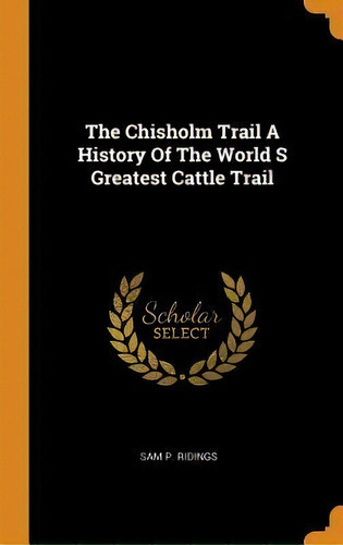 The Chisholm Trail A History Of The World S Greatest Cattle, De Sam P Ridings. Editorial Franklin Classics Trade Press En Inglés