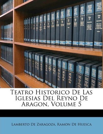 Libro Teatro Historico De Las Iglesias Del Reyno De Arago...