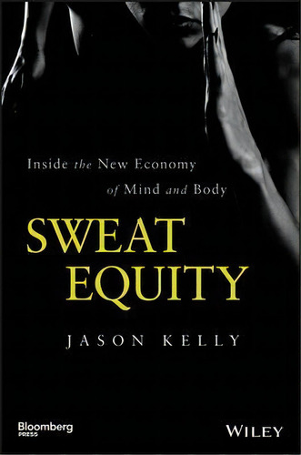 Sweat Equity : Inside The New Economy Of Mind And Body, De Jason Kelly. Editorial John Wiley & Sons Inc, Tapa Dura En Inglés