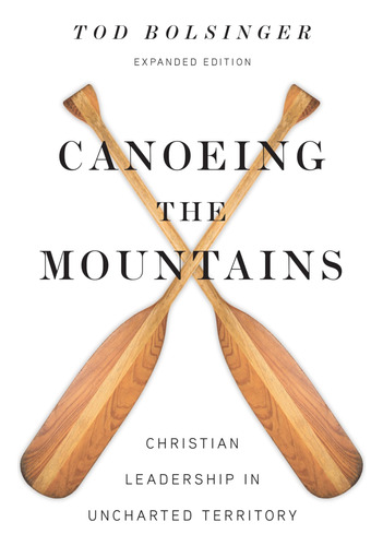 Canoeing The Mountains: Christian Leadership In Uncharted Te