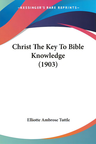 Christ The Key To Bible Knowledge (1903), De Tuttle, Elliotte Ambrose. Editorial Kessinger Pub Llc, Tapa Blanda En Inglés