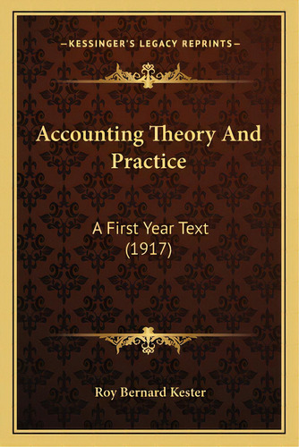 Accounting Theory And Practice: A First Year Text (1917), De Kester, Roy Bernard. Editorial Kessinger Pub Llc, Tapa Blanda En Inglés