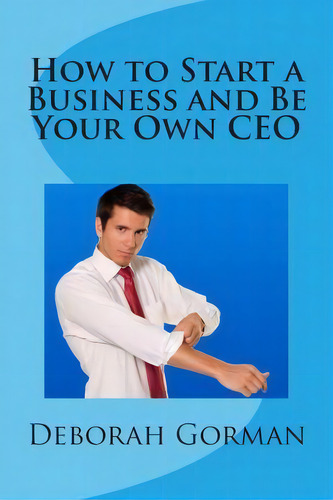 How To Start A Business And Be Your Own Ceo, De Deborah Gorman. Editorial Createspace Independent Publishing Platform, Tapa Blanda En Inglés