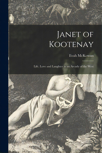 Janet Of Kootenay [microform]: Life, Love And Laughter In An Arcady Of The West, De Mckowan, Evah 1885-1962. Editorial Legare Street Pr, Tapa Blanda En Inglés