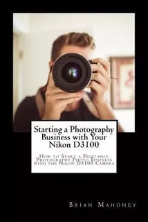 Starting A Photography Business With Your Nikon D3100 : H...