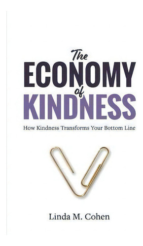 The Economy Of Kindness : How Kindness Transforms Your Bottom Line, De Linda M Cohen., Vol. 1. Editorial Aviva Publishing, Tapa Blanda En Inglés