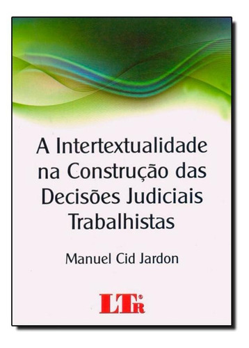 Intertextualidade na Construção das Decisões Judiciais Tr, de Manuel Cid Jardon. Editora LTr, capa mole em português