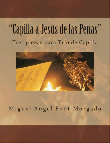 Capilla A Jesus De Las Penas - Musica De Capilla, De Miguel Angel Font Morgado. Editorial Createspace Independent Publishing Platform, Tapa Blanda En Español