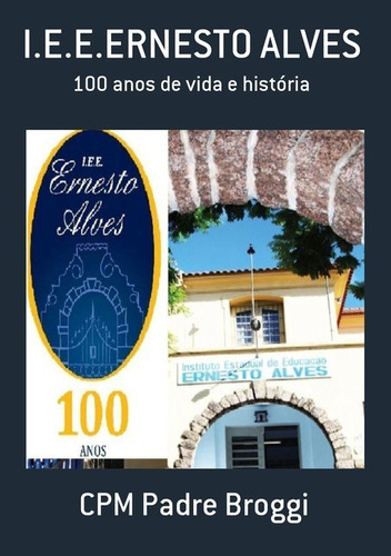 I.e.e.ernesto Alves: 100 Anos De Vida E História, De Cpm Padre Broggi. Série Não Aplicável, Vol. 1. Editora Clube De Autores, Capa Mole, Edição 1 Em Português, 2012