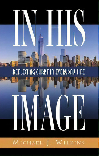 In His Image : Reflecting Christ In Everyday Life, De Michael J Wilkins., Tapa Dura En Inglés