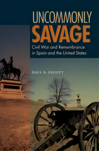 Uncommonly Savage: Civil War And Remembrance In Spain And The United States, De Escott, Paul D.. Editorial Univ Pr Of Florida, Tapa Blanda En Inglés