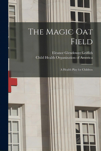 The Magic Oat Field: A Health Play For Children: A Health Play For Children, De Griffith, Eleanor Glendower., Vol. 1. Editorial Legare Street Pr, Tapa Blanda En Inglés