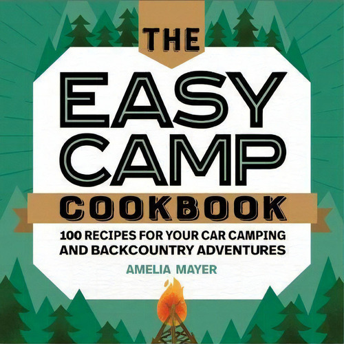 The Easy Camp Cookbook : 100 Recipes For Your Car Camping And Backcountry Adventures, De Amelia Mayer. Editorial Rockridge Press, Tapa Blanda En Inglés