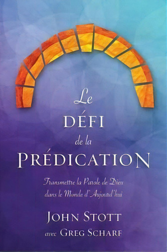 Le D Fi De La Pr Dication : Transmettre La Parole De Dieu Dans Le Monde D'aujourd'hui, De Dr John R W Stott. Editorial Langham Partnership International, Tapa Blanda En Francés