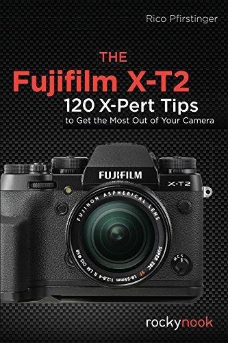 The Fujifilm X-t2: 120 X-pert Tips To Get The Most Out Of Yo