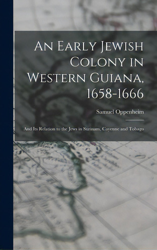 An Early Jewish Colony In Western Guiana, 1658-1666: And Its Relation To The Jews In Surinam, Cay..., De Oppenheim, Samuel 1859-. Editorial Legare Street Pr, Tapa Dura En Inglés