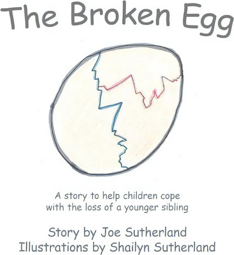 The Broken Egg: A Story To Help Children Cope With The Loss Of A Younger Sibling, De Joe Sutherland., Vol. 1. Editorial Authorhouse, Tapa Blanda En Inglés