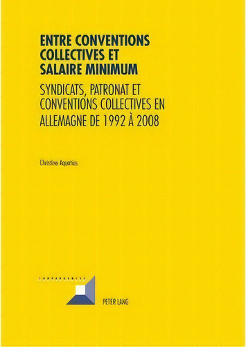 Entre Conventions Collectives Et Salaire Minimum; Syndicats, Patronat Et Conventions Collectives ..., De Christine Aquatias. Editorial Peter Lang Ag, Tapa Blanda En Francés