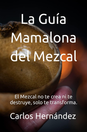 Libro: La Guía Mamalona Del Mezcal: El Mezcal No Te Crea Ni 