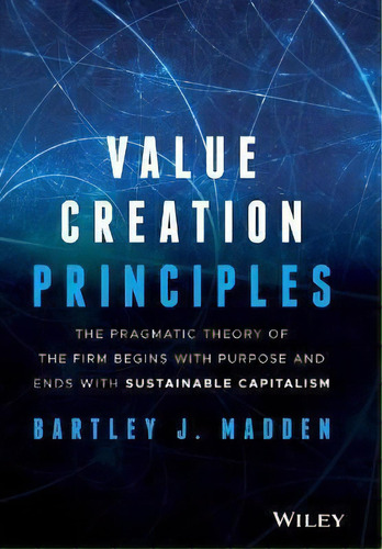 Value Creation Principles : The Pragmatic Theory Of The Firm Begins With Purpose And Ends With Su..., De Bartley J. Madden. Editorial John Wiley & Sons Inc, Tapa Dura En Inglés