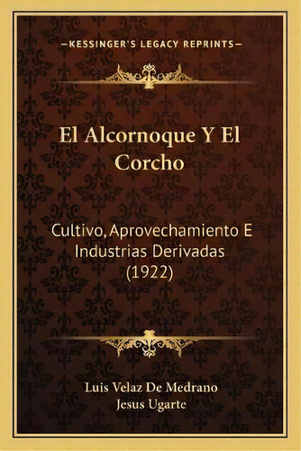 El Alcornoque Y El Corcho : Cultivo, Aprovechamiento E Industrias Derivadas (1922), De Luis Velaz De Medrano., Vol. 1. Editorial Kessinger's Legacy Reprints, Tapa Blanda En Español