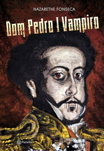 Dom Pedro I Vampiro, de Fonseca, Nazarethe. Editora Planeta do Brasil Ltda., capa mole em português, 2015