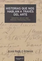 Comprar Historias Que Nos Hablan A Traves Del Arte: Ensayos Desde Una Mirada Psicoanalítica, De Juan Pablo Roman., Vol. 1. Editorial Cascada De Letras, Tapa Blanda En Español