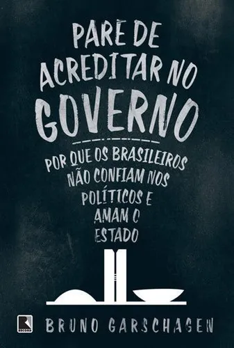 Pare de acreditar no governo: Por que os brasileiros não confiam nos políticos e amam o Estado, de Garschagen, Bruno. Editorial Record, tapa mole, edición 10ª edição - 2015 en português