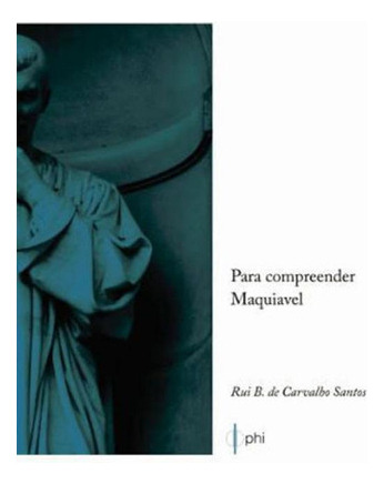 Para Compreender Maquiavel, De Santos, Rui B. De Carvalho. Editora Phi Editora, Capa Mole, Edição 1ª Edição - 2013 Em Português