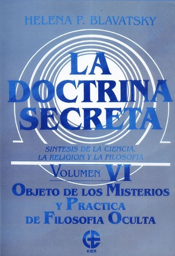 La Doctrina Secreta Volumen Vi 6: OBJETO DE LOS MISTERIOS Y PRACTICA DE FILOSOFIA OCULTA, de HELENA P. BLAVATSKY. Editorial Kier, edición 1 en español
