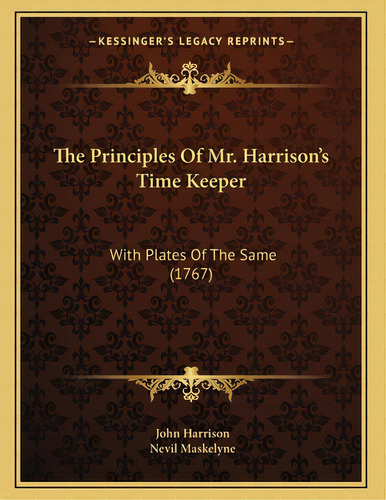 The Principles Of Mr. Harrison's Time Keeper: With Plates Of The Same (1767), De Harrison, John. Editorial Kessinger Pub Llc, Tapa Blanda En Inglés