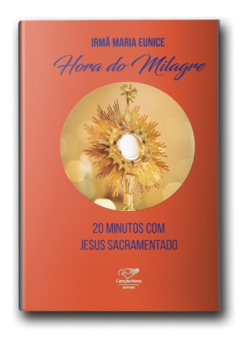 Hora Do Milagre - 20 Minutos Com Jesus Sacramentado, De Irmã Maria Eunice., Vol. Único. Editora Canção Nova, Capa Mole Em Português, 2019