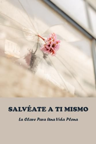 Salvéate A Ti Mismo: La Clave Para Una Vida Plena