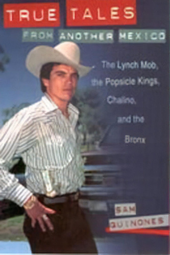 True Tales From Another Mexico : The Lynch Mob, The Popsicle Kings, Chalino And The Bronx, De Sam Quinones. Editorial University Of New Mexico Press, Tapa Blanda En Inglés