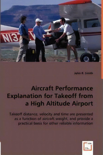 Aircraft Performance Explanation For Takeoff From A High Altitude Airport, De John R Smith. Editorial Vdm Verlag Dr. Mueller E.k., Tapa Blanda En Inglés