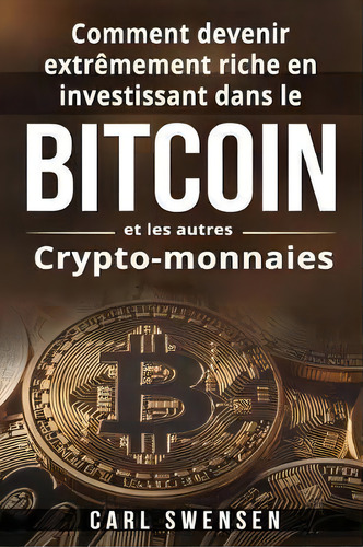Comment Devenir Extremement Riche En Investissant Dans Le Bitcoin Et Les Autres Crypto-monnaies, De Carl Swensen. Editorial Createspace Independent Publishing Platform, Tapa Blanda En Francés