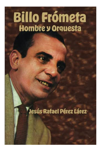 Libro : Billo Frometa Hombre Y Orquesta - Perez Larez,... 