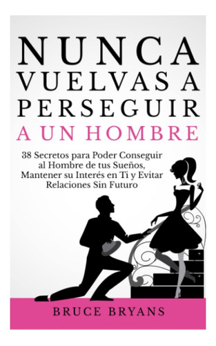 Nunca Vuelvas A Perseguir A Un Hombre 38 Secretos..