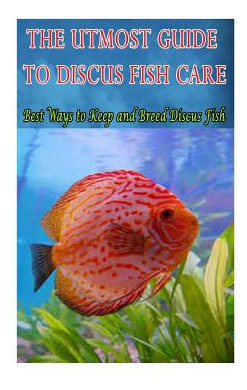 Libro The Utmost Guide To Discus Fish Care: Best Ways To ...