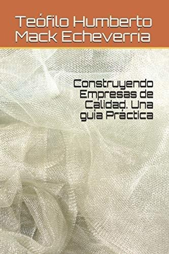 Construyendo Empresas De Calidad. Una Guia Practica, de Mack Echeverría, Teófilo Humbe. Editorial Independently Published en español